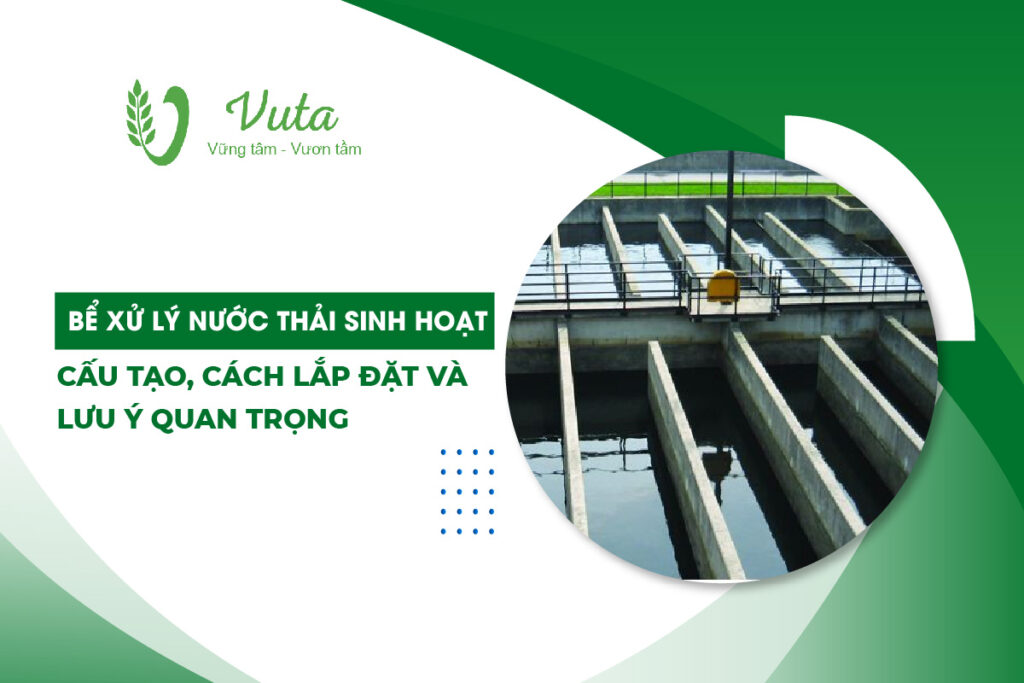 Bể Xử Lý Nước Thải Sinh Hoạt: Cấu Tạo, Cách Lắp Đặt Và Lưu Ý Quan Trọng